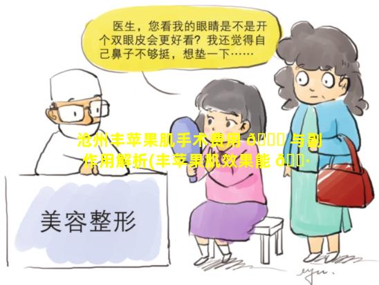 沧州丰苹果肌手术费用 🍁 与副作用解析(丰苹果肌效果能 🕷 保持多久)